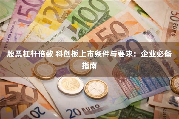 股票杠杆倍数 科创板上市条件与要求：企业必备指南