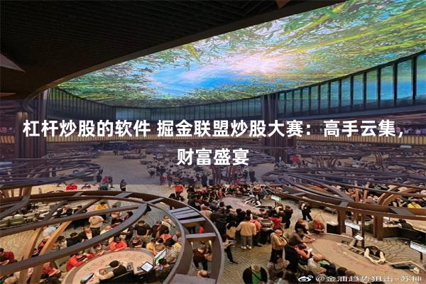 杠杆炒股的软件 掘金联盟炒股大赛：高手云集，财富盛宴