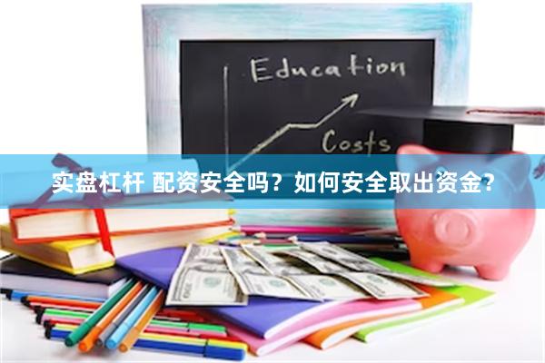 实盘杠杆 配资安全吗？如何安全取出资金？