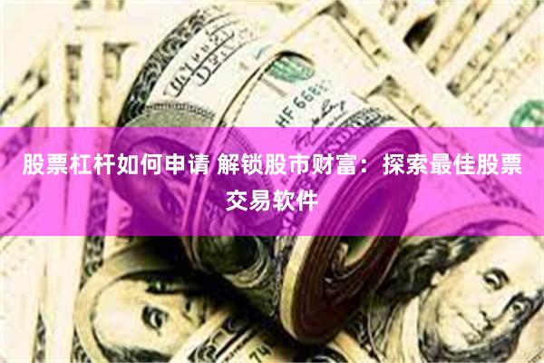 股票杠杆如何申请 解锁股市财富：探索最佳股票交易软件