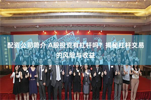 配资公司简介 A股投资有杠杆吗？揭秘杠杆交易的风险与收益