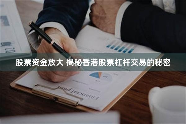 股票资金放大 揭秘香港股票杠杆交易的秘密