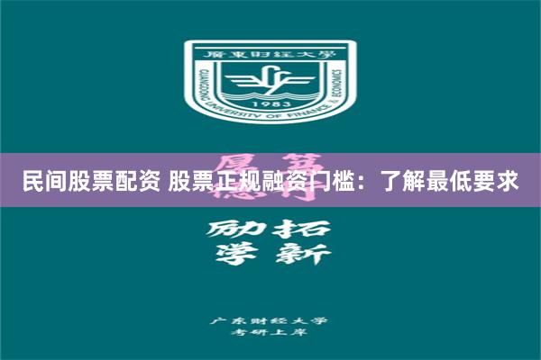 民间股票配资 股票正规融资门槛：了解最低要求