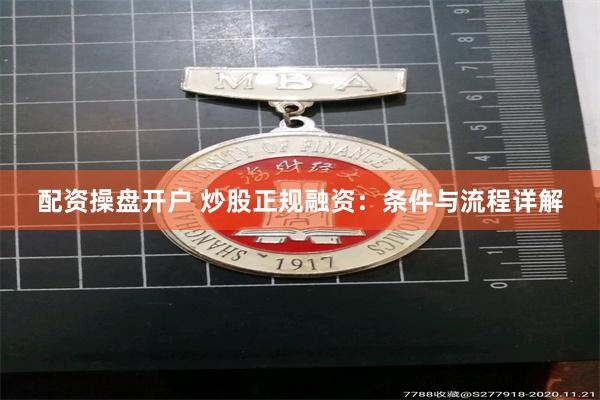 配资操盘开户 炒股正规融资：条件与流程详解