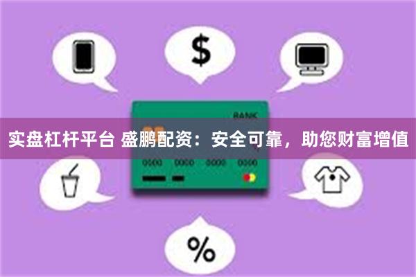 实盘杠杆平台 盛鹏配资：安全可靠，助您财富增值