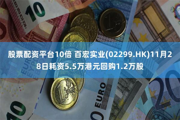 股票配资平台10倍 百宏实业(02299.HK)11月28日耗资5.5万港元回购1.2万股