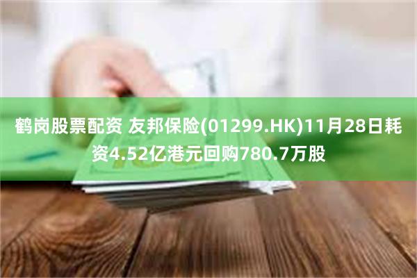 鹤岗股票配资 友邦保险(01299.HK)11月28日耗资4.52亿港元回购780.7万股