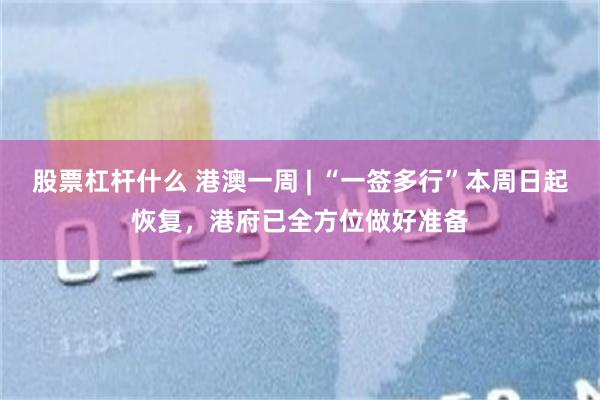 股票杠杆什么 港澳一周 | “一签多行”本周日起恢复，港府已全方位做好准备