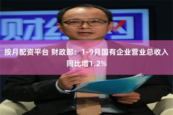 按月配资平台 财政部：1-9月国有企业营业总收入同比增1.2%