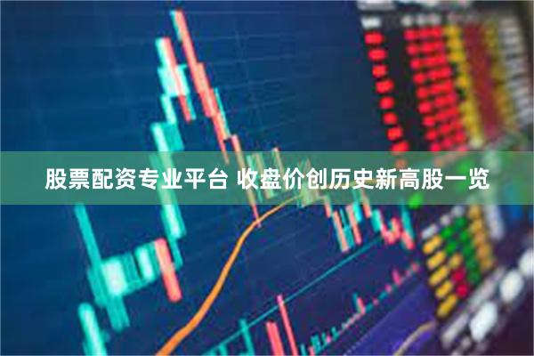 股票配资专业平台 收盘价创历史新高股一览