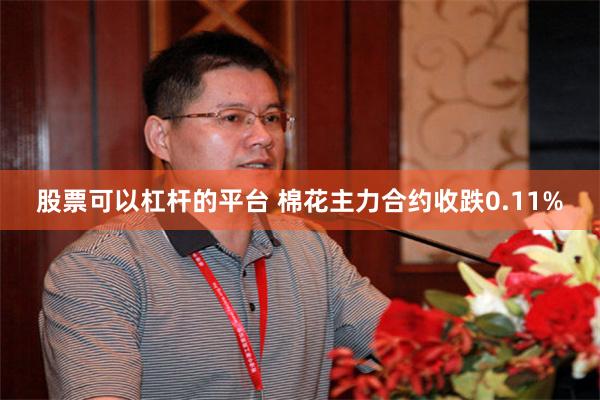 股票可以杠杆的平台 棉花主力合约收跌0.11%
