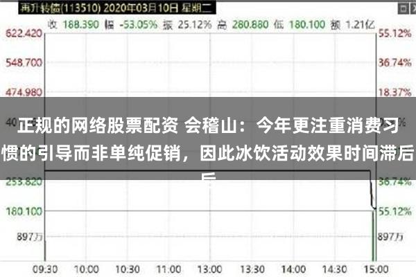 正规的网络股票配资 会稽山：今年更注重消费习惯的引导而非单纯促销，因此冰饮活动效果时间滞后
