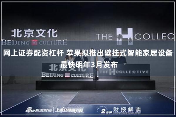 网上证劵配资杠杆 苹果拟推出壁挂式智能家居设备 最快明年3月发布