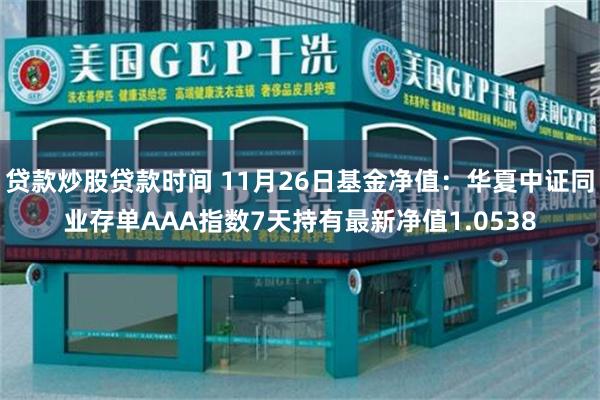 贷款炒股贷款时间 11月26日基金净值：华夏中证同业存单AAA指数7天持有最新净值1.0538