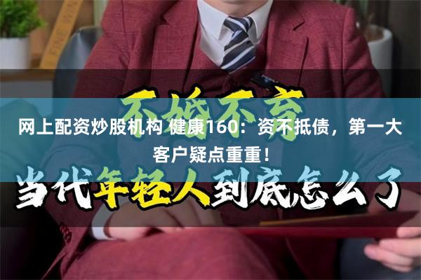 网上配资炒股机构 健康160：资不抵债，第一大客户疑点重重！