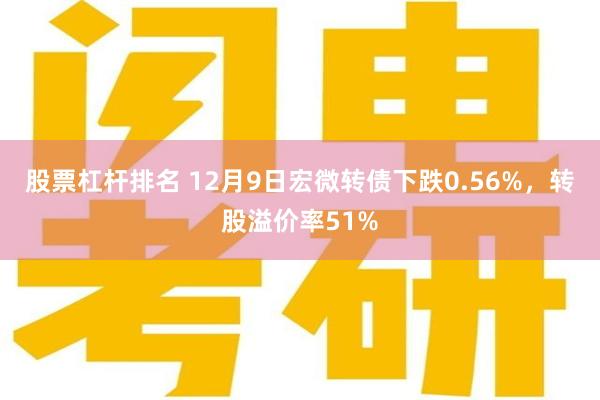 股票杠杆排名 12月9日宏微转债下跌0.56%，转股溢价率51%