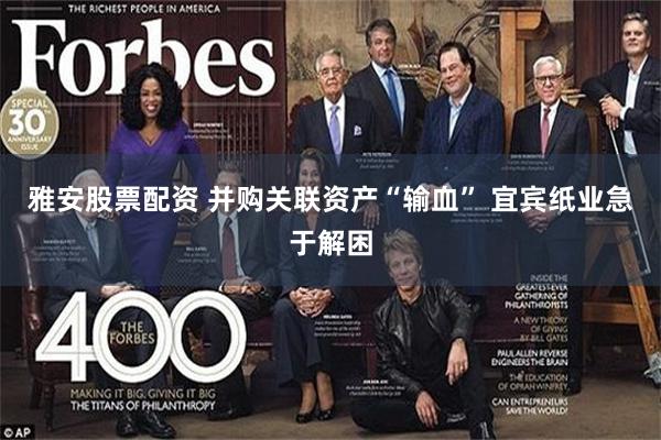 雅安股票配资 并购关联资产“输血” 宜宾纸业急于解困