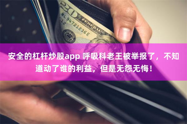 安全的杠杆炒股app 呼吸科老王被举报了，不知道动了谁的利益，但是无怨无悔！