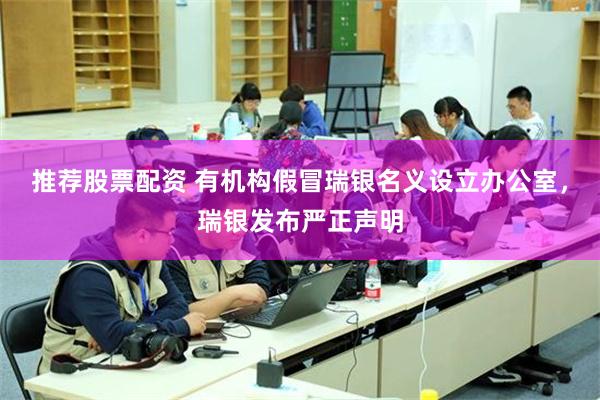 推荐股票配资 有机构假冒瑞银名义设立办公室，瑞银发布严正声明