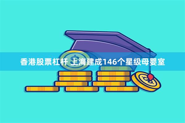 香港股票杠杆 上海建成146个星级母婴室