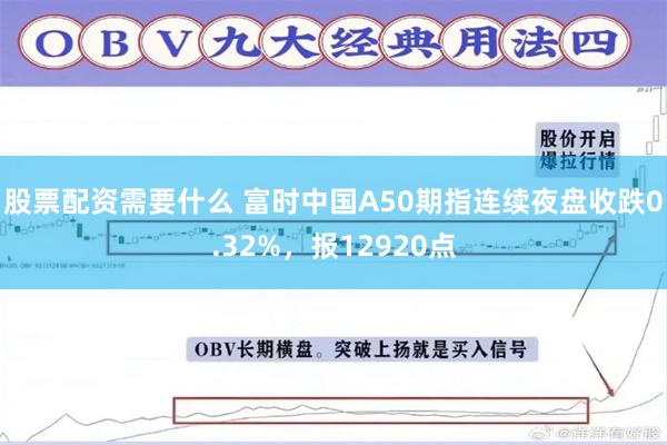 股票配资需要什么 富时中国A50期指连续夜盘收跌0.32%，报12920点