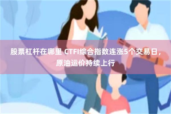 股票杠杆在哪里 CTFI综合指数连涨5个交易日，原油运价持续上行