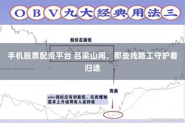 手机股票配资平台 吕梁山间，那些线路工守护着归途
