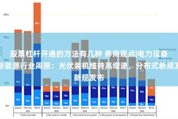 股票杠杆开通的方法有几种 券商观点|电力设备与新能源行业周报：光伏装机维持高增速，分布式新规发布