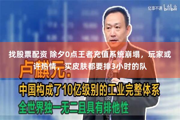 找股票配资 除夕0点王者充值系统崩塌，玩家或许热情，买皮肤都要排3小时的队