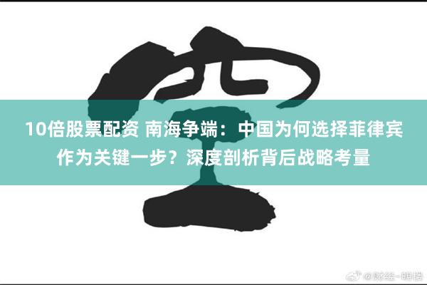 10倍股票配资 南海争端：中国为何选择菲律宾作为关键一步？深度剖析背后战略考量