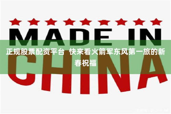 正规股票配资平台  快来看火箭军东风第一旅的新春祝福