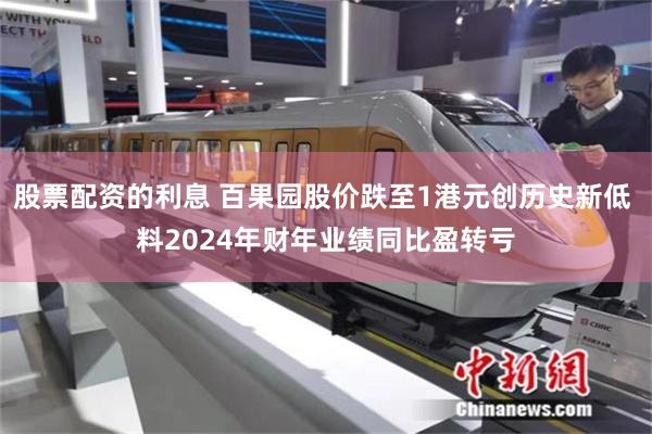 股票配资的利息 百果园股价跌至1港元创历史新低 料2024年财年业绩同比盈转亏