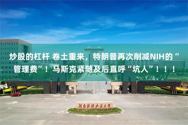 炒股的杠杆 卷土重来，特朗普再次削减NIH的“管理费”！马斯克紧随及后直呼“坑人”！！！