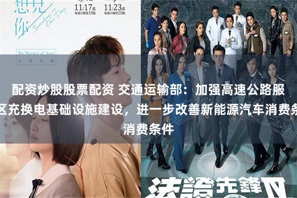 配资炒股股票配资 交通运输部：加强高速公路服务区充换电基础设施建设，进一步改善新能源汽车消费条件