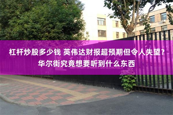 杠杆炒股多少钱 英伟达财报超预期但令人失望？华尔街究竟想要听到什么东西