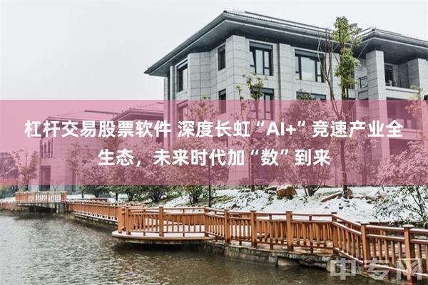 杠杆交易股票软件 深度长虹“AI+”竞速产业全生态，未来时代加“数”到来