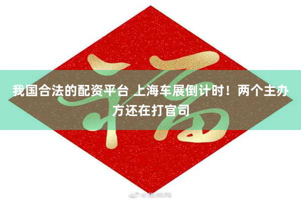 我国合法的配资平台 上海车展倒计时！两个主办方还在打官司