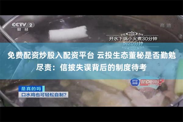 免费配资炒股入配资平台 云投生态董秘是否勤勉尽责：信披失误背后的制度待考