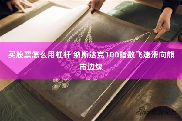 买股票怎么用杠杆 纳斯达克100指数飞速滑向熊市边缘