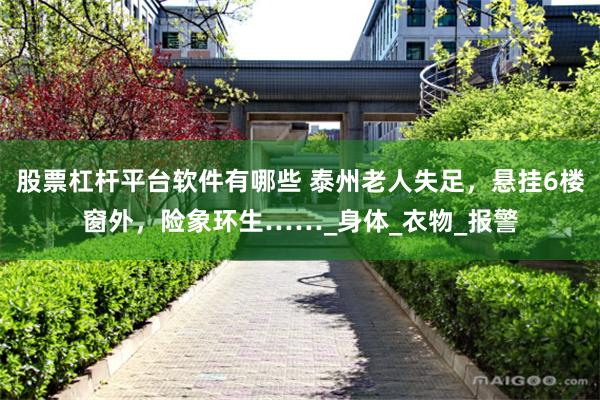 股票杠杆平台软件有哪些 泰州老人失足，悬挂6楼窗外，险象环生……_身体_衣物_报警