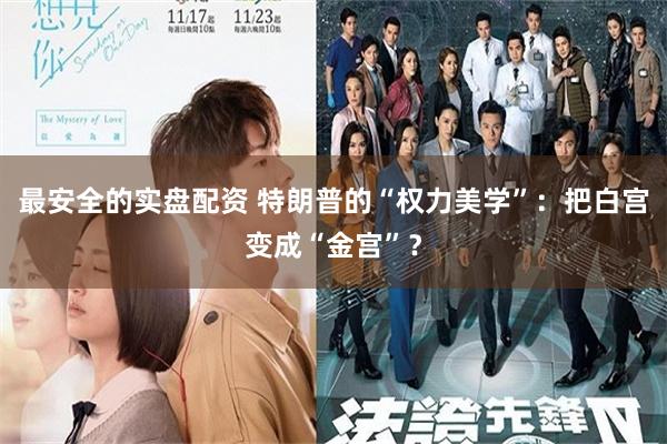 最安全的实盘配资 特朗普的“权力美学”：把白宫变成“金宫”？
