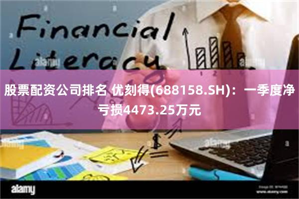 股票配资公司排名 优刻得(688158.SH)：一季度净亏损4473.25万元