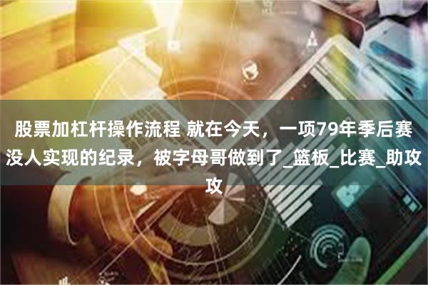 股票加杠杆操作流程 就在今天，一项79年季后赛没人实现的纪录，被字母哥做到了_篮板_比赛_助攻