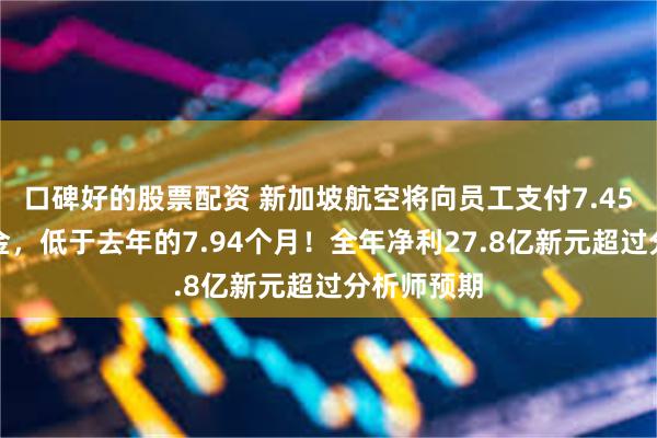 口碑好的股票配资 新加坡航空将向员工支付7.45个月的奖金，低于去年的7.94个月！全年净利27.8亿新元超过分析师预期