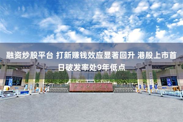 融资炒股平台 打新赚钱效应显著回升 港股上市首日破发率处9年低点