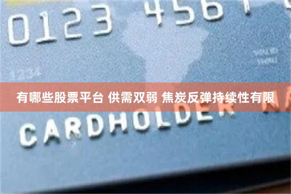 有哪些股票平台 供需双弱 焦炭反弹持续性有限