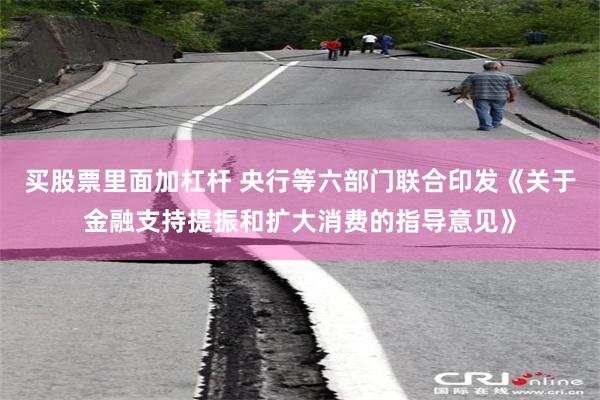 买股票里面加杠杆 央行等六部门联合印发《关于金融支持提振和扩大消费的指导意见》