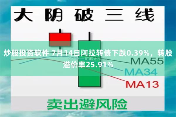 炒股投资软件 7月14日阿拉转债下跌0.39%，转股溢价率25.91%