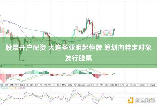 股票开户配资 大连圣亚明起停牌 筹划向特定对象发行股票