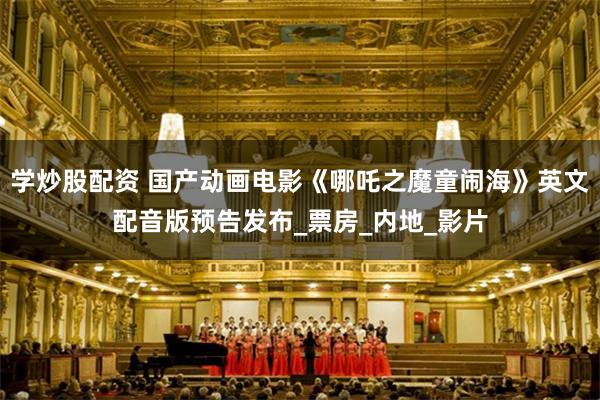 学炒股配资 国产动画电影《哪吒之魔童闹海》英文配音版预告发布_票房_内地_影片